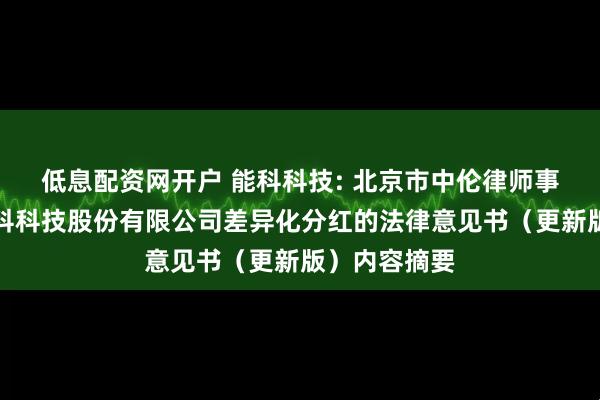 低息配资网开户 能科科技: 北京市中伦律师事务所关于能科科技股份有限公司差异化分红的法律意见书（更新版）内容摘要