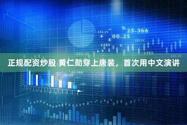 正规配资炒股 黄仁勋穿上唐装，首次用中文演讲