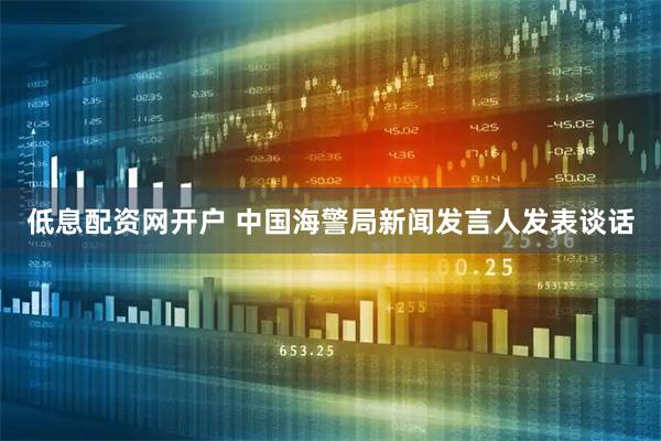 低息配资网开户 中国海警局新闻发言人发表谈话