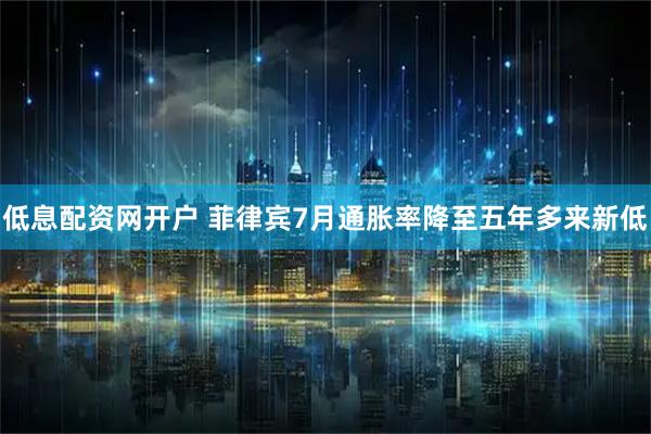 低息配资网开户 菲律宾7月通胀率降至五年多来新低