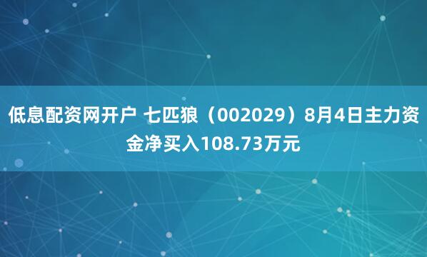 低息配资网开户 七匹狼（002029）8月4日主力资金净买入108.73万元