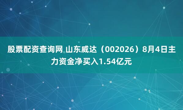 股票配资查询网 山东威达（002026）8月4日主力资金净买入1.54亿元