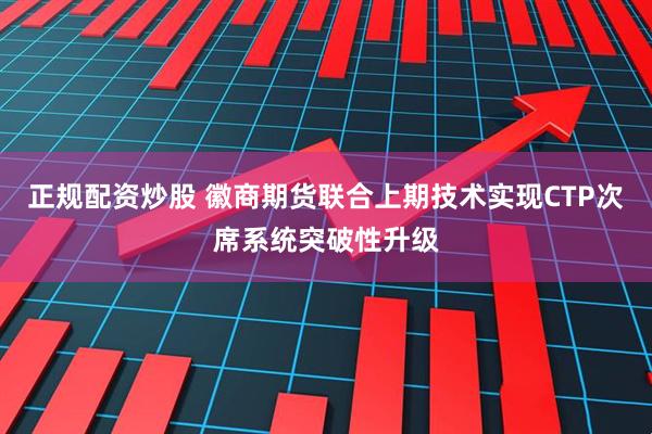正规配资炒股 徽商期货联合上期技术实现CTP次席系统突破性升级