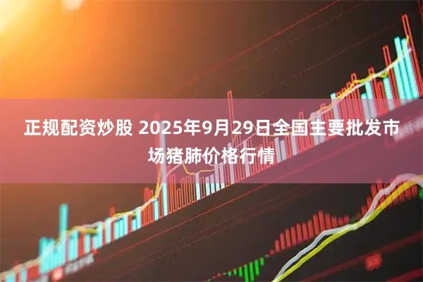 正规配资炒股 2025年9月29日全国主要批发市场猪肺价格行情